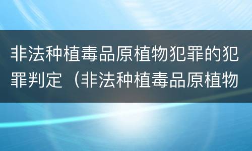 非法种植毒品原植物犯罪的犯罪判定（非法种植毒品原植物犯罪的犯罪判定标准）