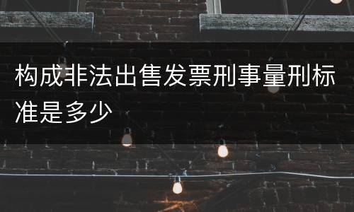 构成非法出售发票刑事量刑标准是多少