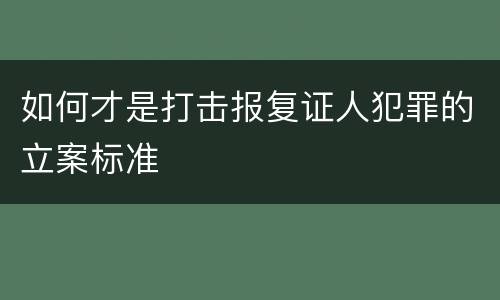 如何才是打击报复证人犯罪的立案标准