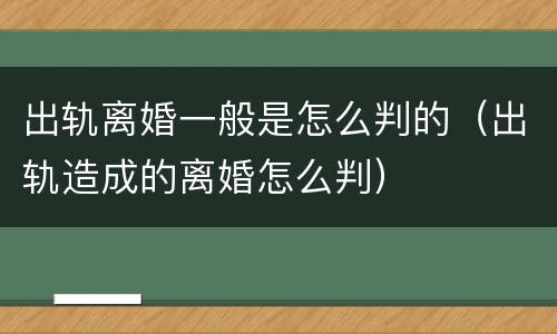 出轨离婚一般是怎么判的（出轨造成的离婚怎么判）