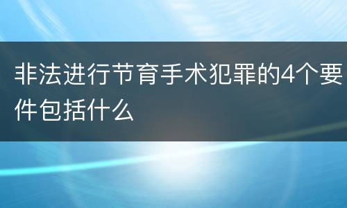 非法进行节育手术犯罪的4个要件包括什么