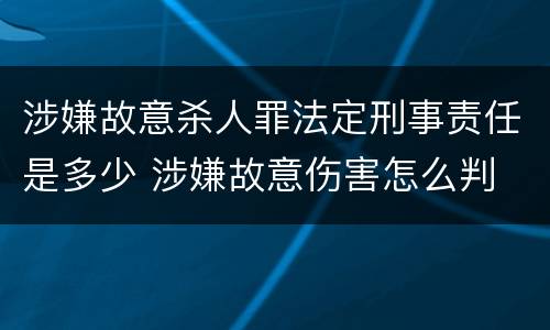 涉嫌故意杀人罪法定刑事责任是多少 涉嫌故意伤害怎么判