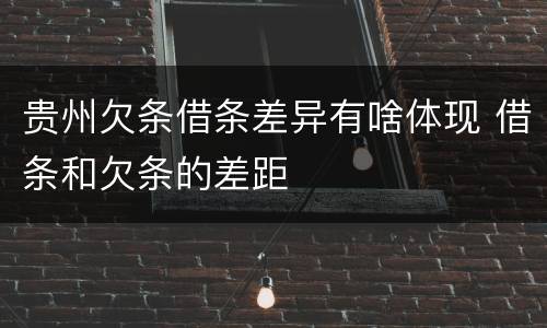 贵州欠条借条差异有啥体现 借条和欠条的差距