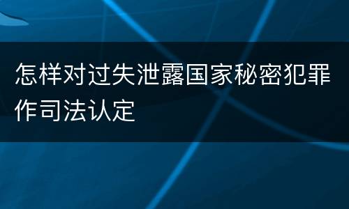 怎样对过失泄露国家秘密犯罪作司法认定