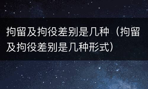 拘留及拘役差别是几种（拘留及拘役差别是几种形式）