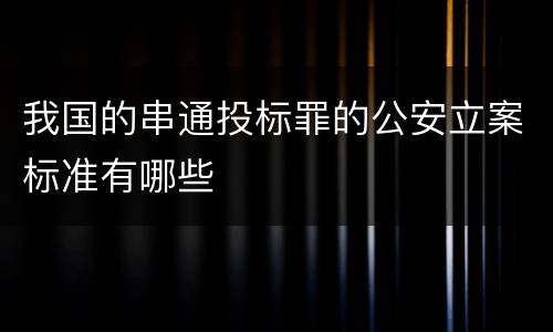我国的串通投标罪的公安立案标准有哪些