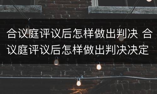 合议庭评议后怎样做出判决 合议庭评议后怎样做出判决决定
