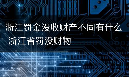 浙江罚金没收财产不同有什么 浙江省罚没财物