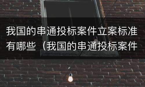 我国的串通投标案件立案标准有哪些（我国的串通投标案件立案标准有哪些规定）