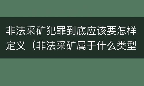 非法采矿犯罪到底应该要怎样定义（非法采矿属于什么类型犯罪）