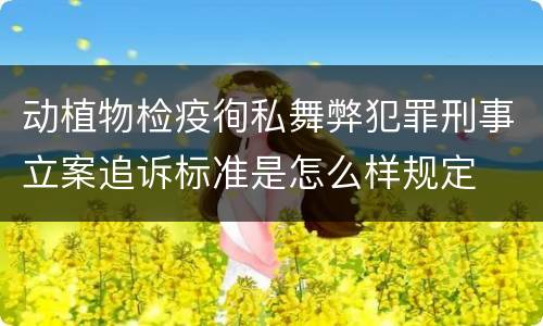 动植物检疫徇私舞弊犯罪刑事立案追诉标准是怎么样规定