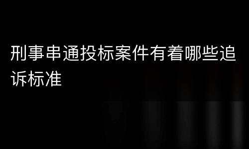 刑事串通投标案件有着哪些追诉标准