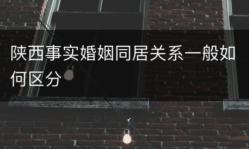 陕西事实婚姻同居关系一般如何区分