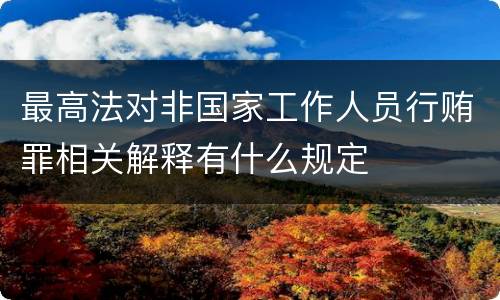 最高法对非国家工作人员行贿罪相关解释有什么规定