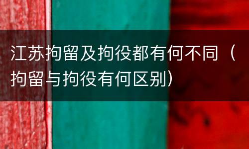 江苏拘留及拘役都有何不同（拘留与拘役有何区别）