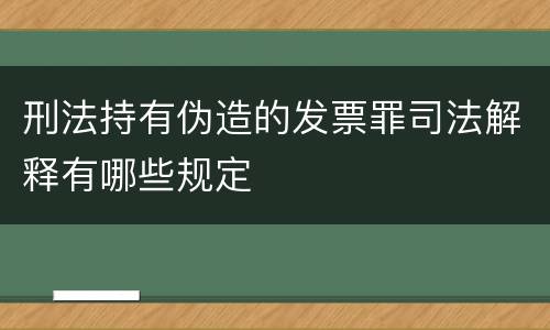 刑法持有伪造的发票罪司法解释有哪些规定