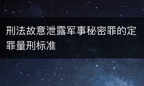 刑法故意泄露军事秘密罪的定罪量刑标准