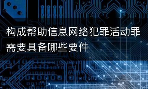 构成帮助信息网络犯罪活动罪需要具备哪些要件