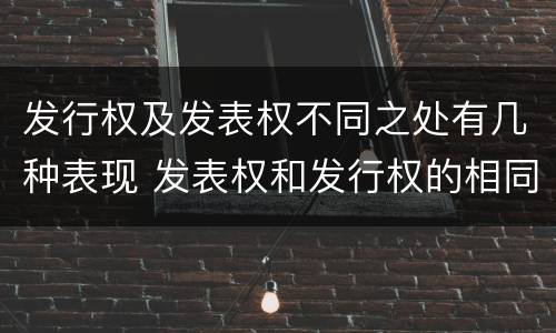 发行权及发表权不同之处有几种表现 发表权和发行权的相同点