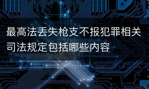 最高法丢失枪支不报犯罪相关司法规定包括哪些内容