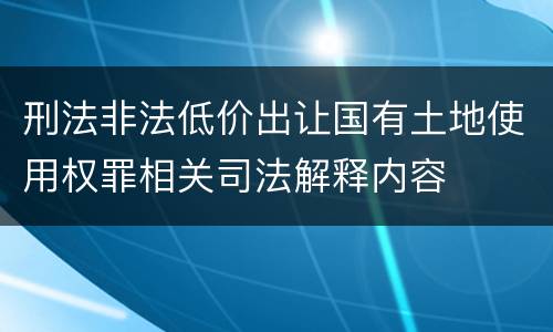 刑法非法低价出让国有土地使用权罪相关司法解释内容