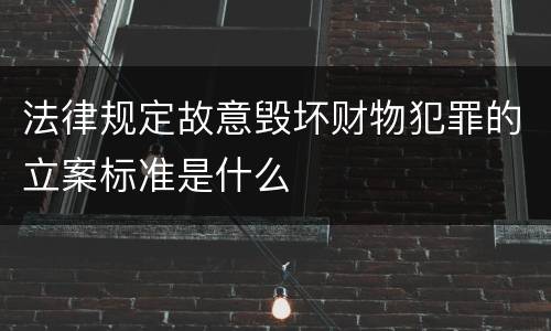法律规定故意毁坏财物犯罪的立案标准是什么