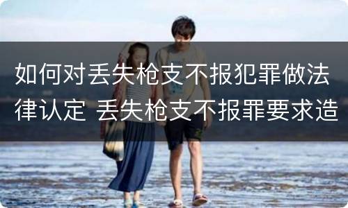 如何对丢失枪支不报犯罪做法律认定 丢失枪支不报罪要求造成了严重后果的才构成犯罪