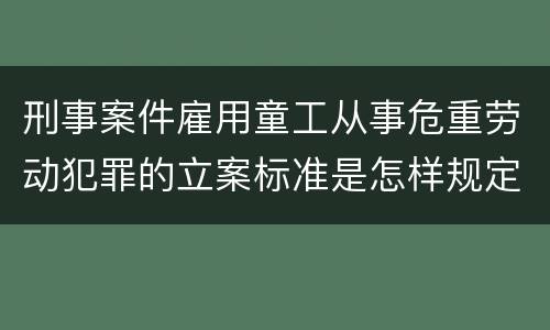 刑事案件雇用童工从事危重劳动犯罪的立案标准是怎样规定