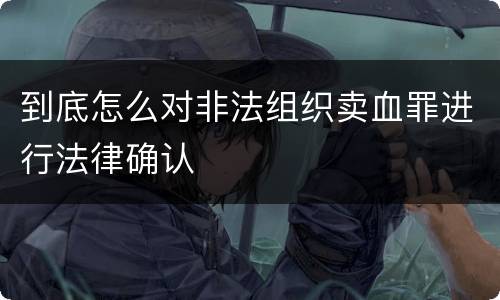 到底怎么对非法组织卖血罪进行法律确认