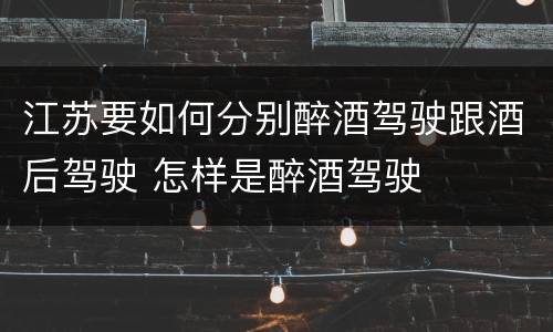 江苏要如何分别醉酒驾驶跟酒后驾驶 怎样是醉酒驾驶