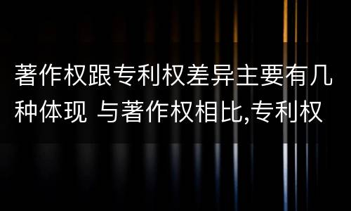 著作权跟专利权差异主要有几种体现 与著作权相比,专利权有哪些特征