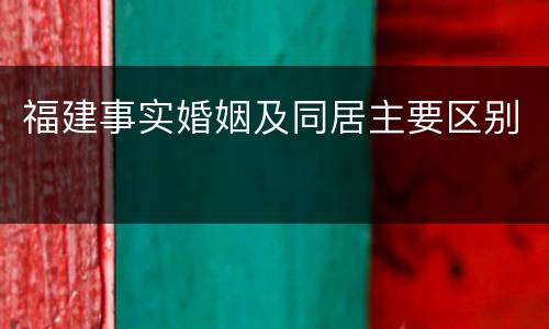 福建事实婚姻及同居主要区别