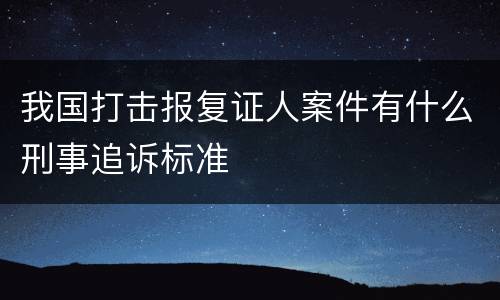 我国打击报复证人案件有什么刑事追诉标准