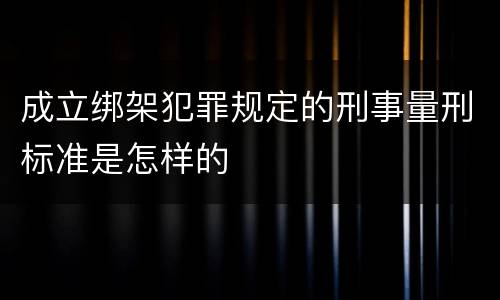 成立绑架犯罪规定的刑事量刑标准是怎样的