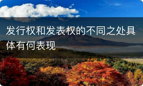 发行权和发表权的不同之处具体有何表现
