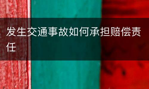 发生交通事故如何承担赔偿责任