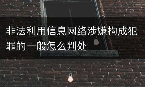 非法利用信息网络涉嫌构成犯罪的一般怎么判处