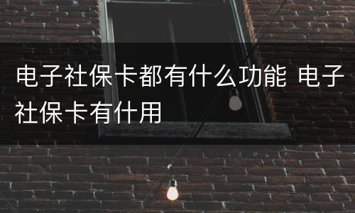 电子社保卡都有什么功能 电子社保卡有什用