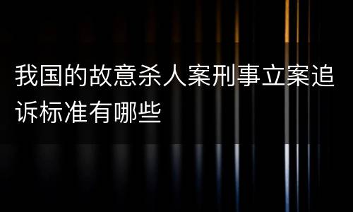 我国的故意杀人案刑事立案追诉标准有哪些