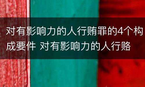 对有影响力的人行贿罪的4个构成要件 对有影响力的人行赂