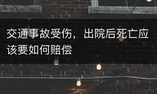 交通事故受伤，出院后死亡应该要如何赔偿