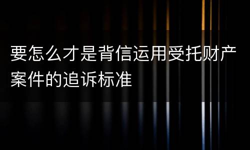 要怎么才是背信运用受托财产案件的追诉标准