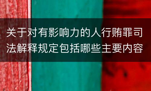 关于对有影响力的人行贿罪司法解释规定包括哪些主要内容