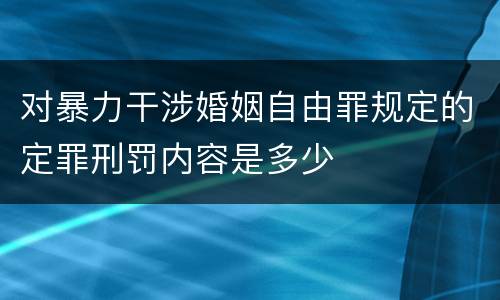 对暴力干涉婚姻自由罪规定的定罪刑罚内容是多少