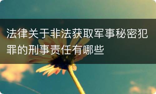 法律关于非法获取军事秘密犯罪的刑事责任有哪些