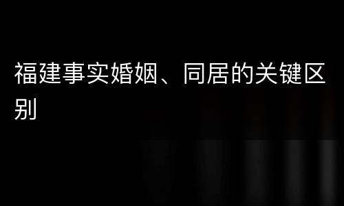 福建事实婚姻、同居的关键区别