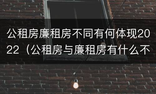 公租房廉租房不同有何体现2022（公租房与廉租房有什么不同）