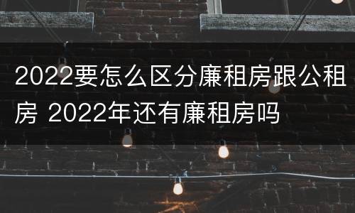 2022要怎么区分廉租房跟公租房 2022年还有廉租房吗