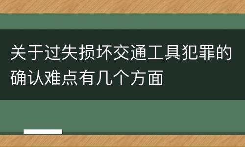 关于过失损坏交通工具犯罪的确认难点有几个方面