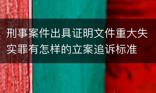 刑事案件出具证明文件重大失实罪有怎样的立案追诉标准